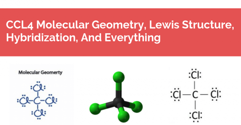 CCL4 Molecular Geometry, Lewis Structure, Hybridization, And Everything
